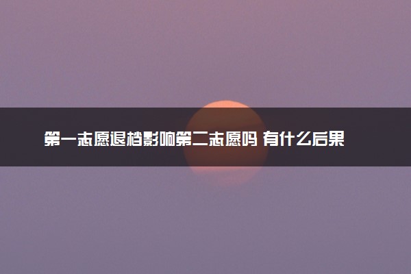 第一志愿退档影响第二志愿吗 有什么后果