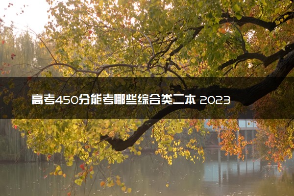 高考450分能考哪些综合类二本 2023适合捡漏的二本