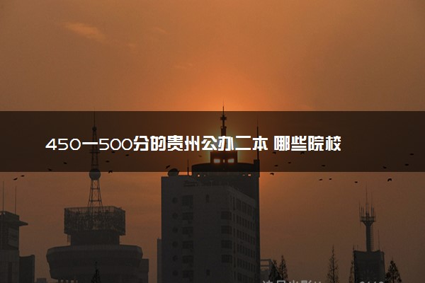 450一500分的贵州公办二本 哪些院校适合报