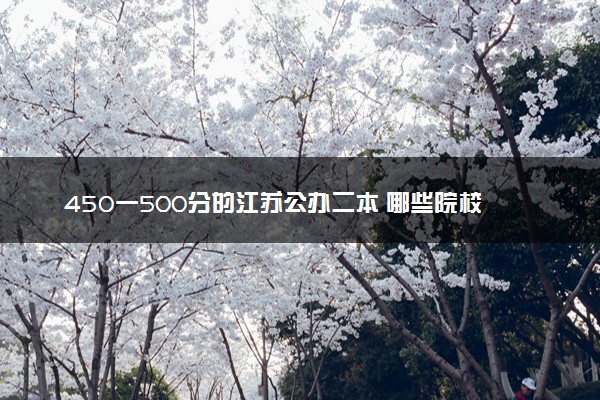 450一500分的江苏公办二本 哪些院校适合报