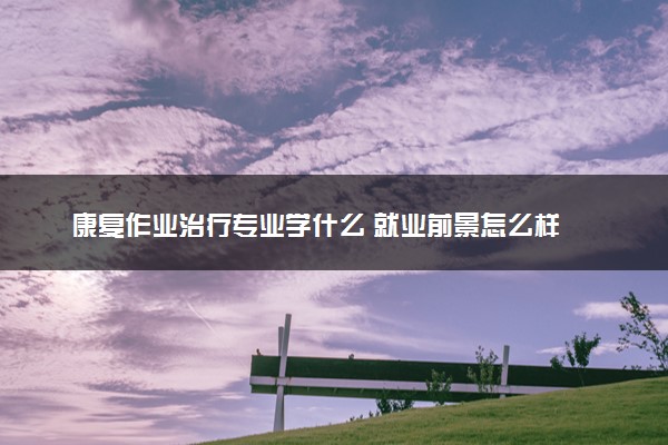 康复作业治疗专业学什么 就业前景怎么样