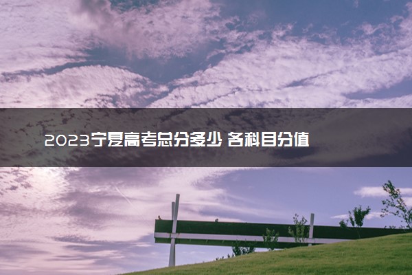 2023宁夏高考总分多少 各科目分值