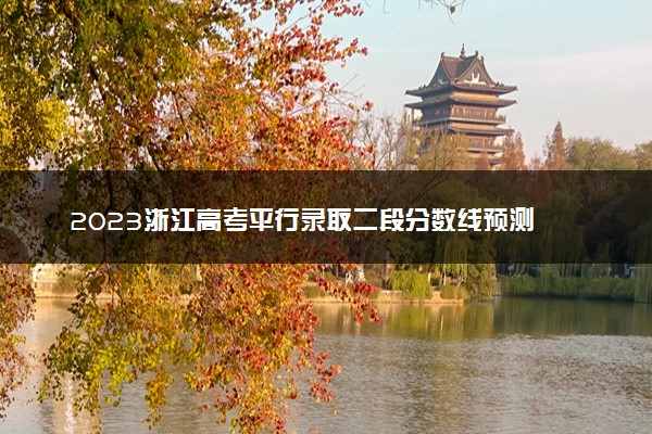 2023浙江高考平行录取二段分数线预测 预计多少分