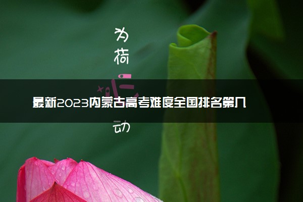 最新2023内蒙古高考难度全国排名第几 内蒙古高考难度预测