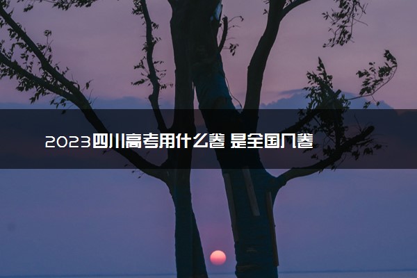 2023四川高考用什么卷 是全国几卷