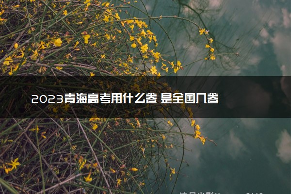 2023青海高考用什么卷 是全国几卷