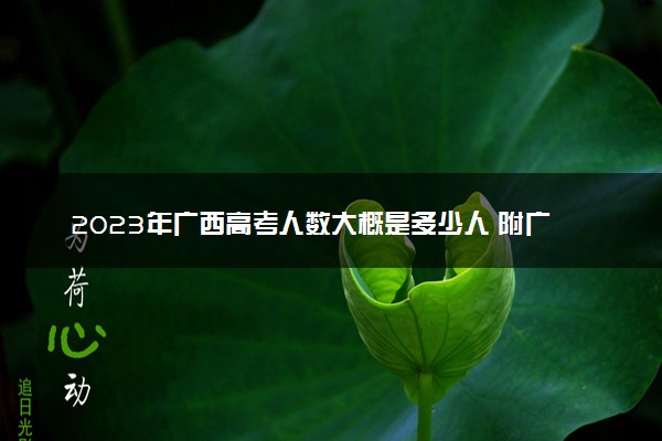 2023年广西高考人数大概是多少人 附广西历年高考人数