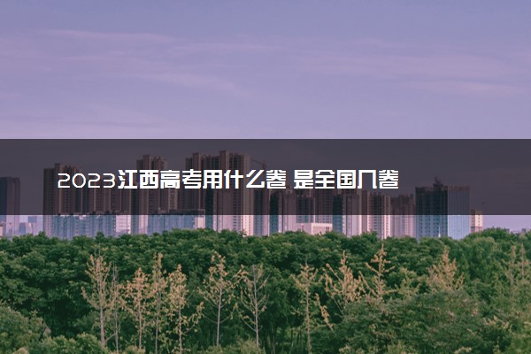 2023江西高考用什么卷 是全国几卷