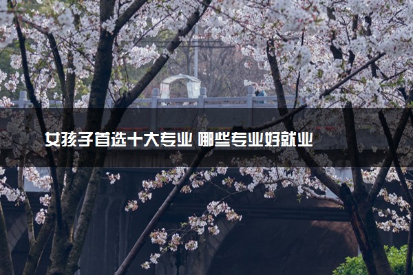 女孩子首选十大专业 哪些专业好就业