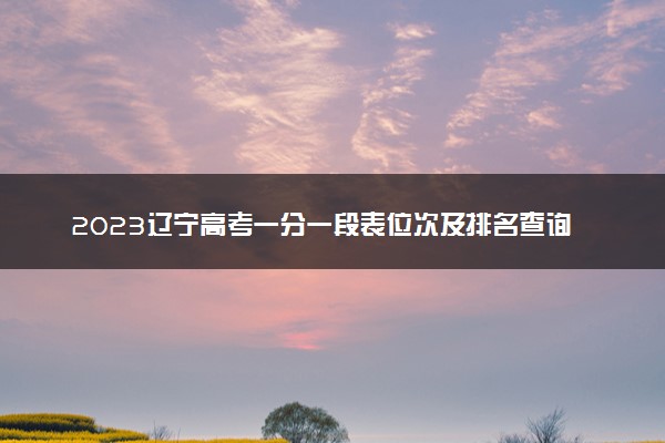 2023辽宁高考一分一段表位次及排名查询