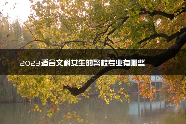 2023适合文科女生的警校专业有哪些