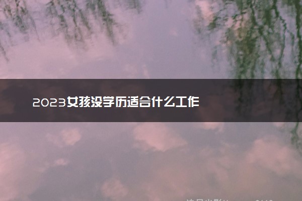 2023女孩没学历适合什么工作
