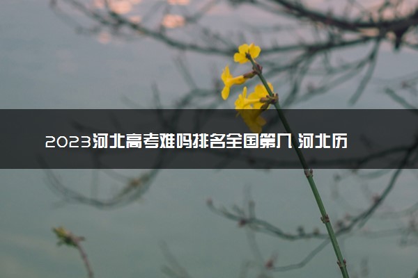 2023河北高考难吗排名全国第几 河北历年高考难度趋势