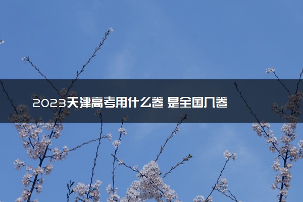 2023天津高考用什么卷 是全国几卷