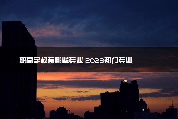 职高学校有哪些专业 2023热门专业