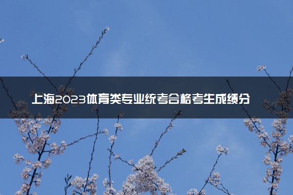 上海2023体育类专业统考合格考生成绩分布表 各分数段有多少人