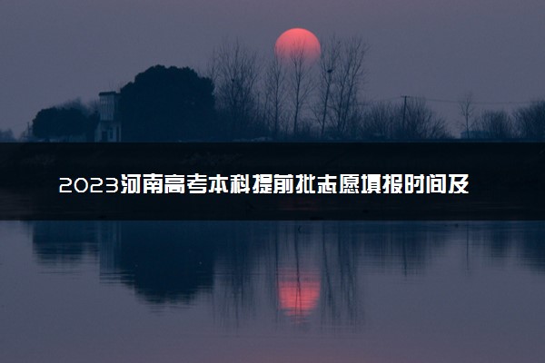 2023河南高考本科提前批志愿填报时间及截止时间