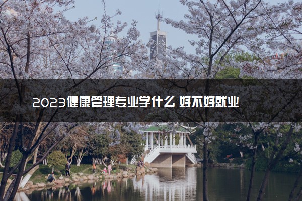 2023健康管理专业学什么 好不好就业