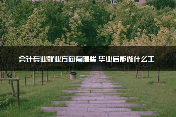 会计专业就业方向有哪些 毕业后能做什么工作