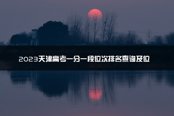 2023天津高考一分一段位次排名查询及位次对应大学名单