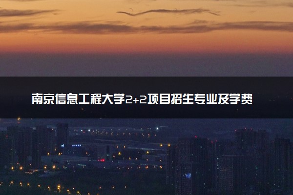 南京信息工程大学2+2项目招生专业及学费