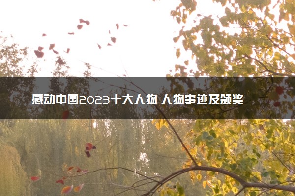 感动中国2023十大人物 人物事迹及颁奖辞整理