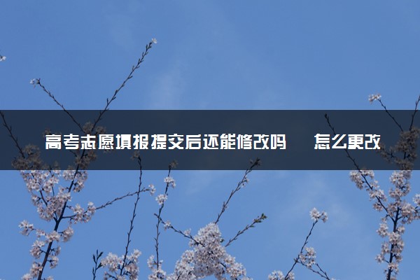 高考志愿填报提交后还能修改吗	怎么更改
