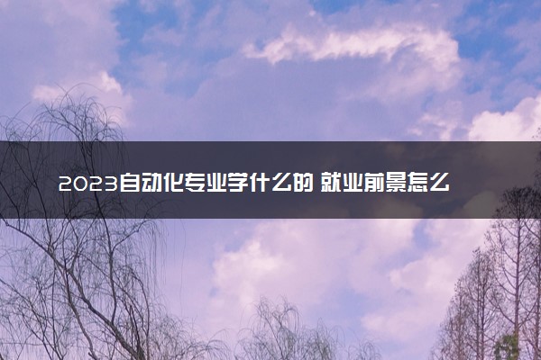 2023自动化专业学什么的 就业前景怎么样