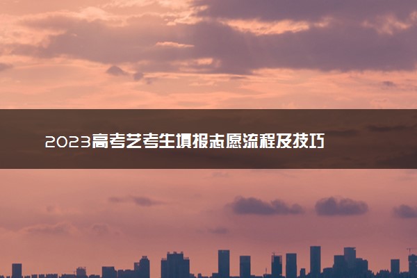 2023高考艺考生填报志愿流程及技巧