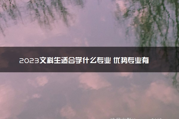 2023文科生适合学什么专业 优势专业有哪些