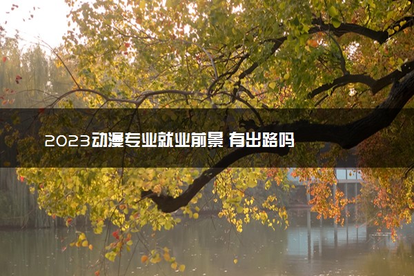 2023动漫专业就业前景 有出路吗