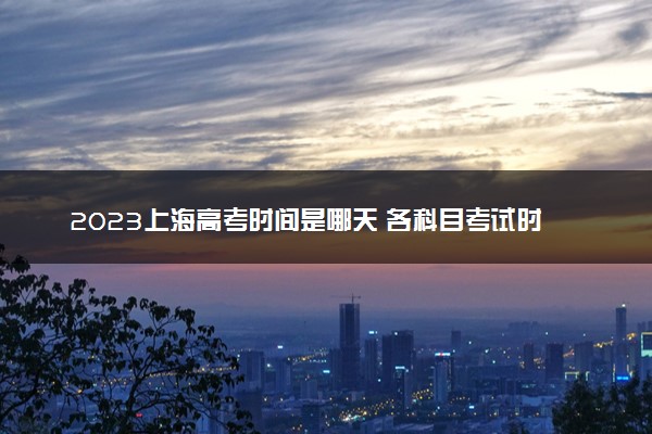 2023上海高考时间是哪天 各科目考试时间安排