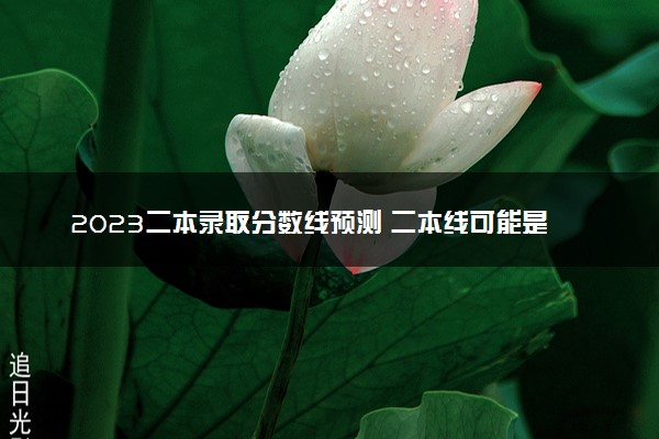 2023二本录取分数线预测 二本线可能是多少