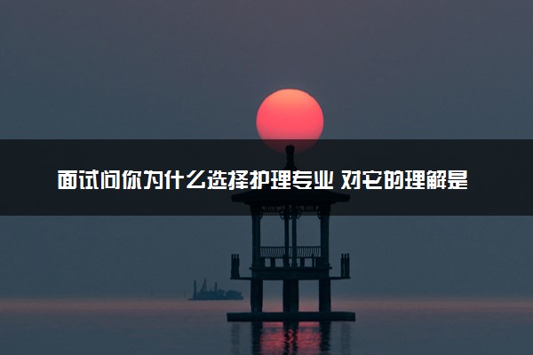 面试问你为什么选择护理专业 对它的理解是怎样的