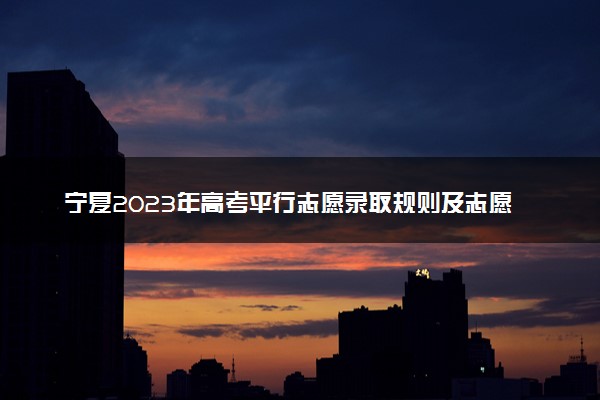 宁夏2023年高考平行志愿录取规则及志愿填报设置解读