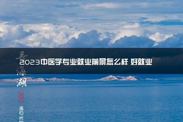 2023中医学专业就业前景怎么样 好就业吗