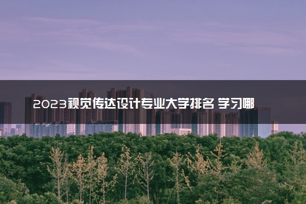 2023视觉传达设计专业大学排名 学习哪些主要课程