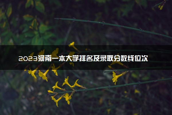 2023河南一本大学排名及录取分数线位次