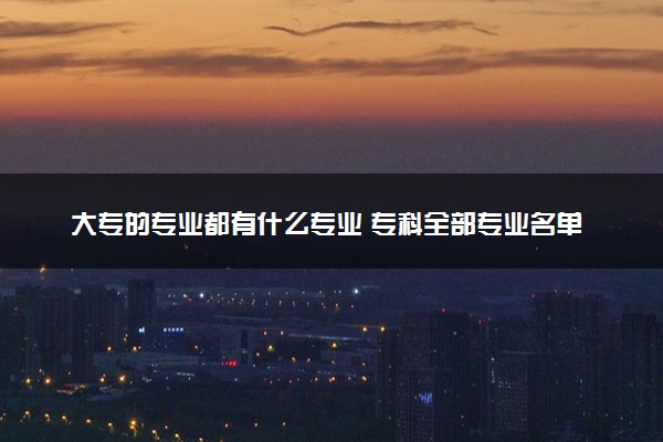 大专的专业都有什么专业 专科全部专业名单