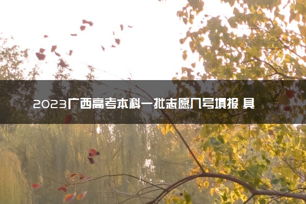 2023广西高考本科一批志愿几号填报 具体填报时间什么时候