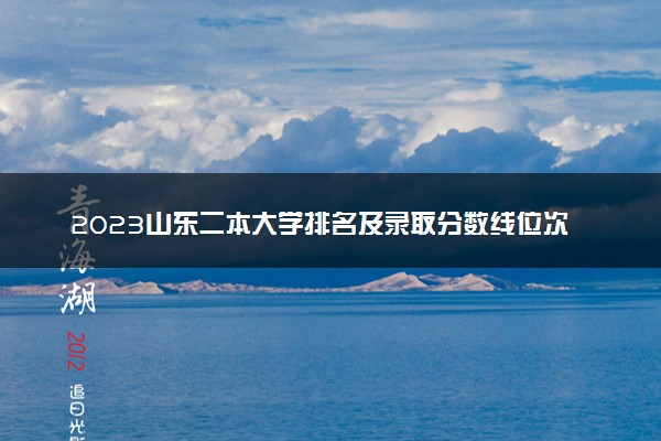 2023山东二本大学排名及录取分数线位次