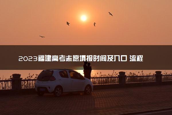 2023福建高考志愿填报时间及入口 流程是什么