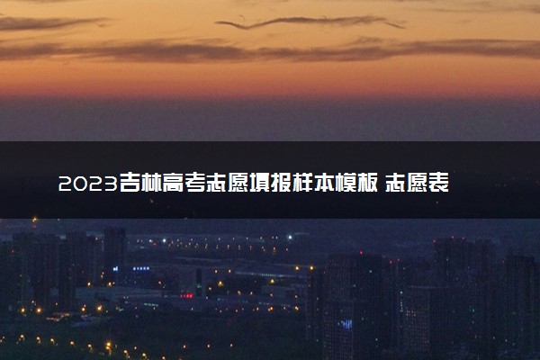 2023吉林高考志愿填报样本模板 志愿表怎么填