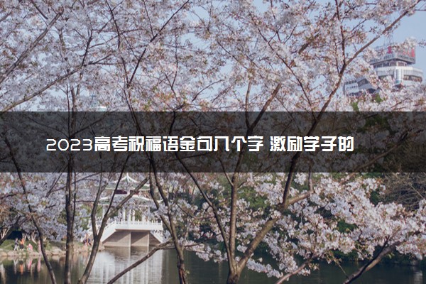 2023高考祝福语金句八个字 激励学子的押韵句子
