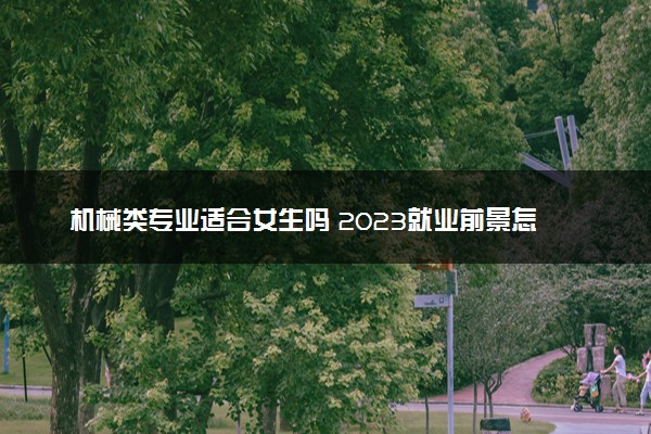 机械类专业适合女生吗 2023就业前景怎么样
