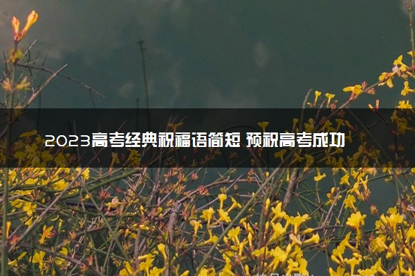 2023高考经典祝福语简短 预祝高考成功的话