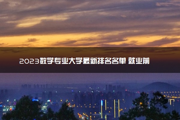 2023数学专业大学最新排名名单 就业前景及方向如何