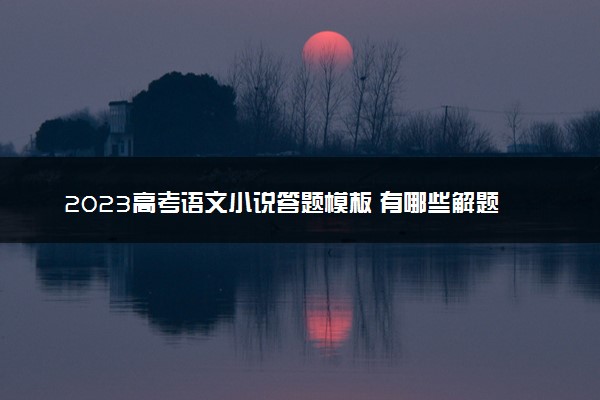 2023高考语文小说答题模板 有哪些解题技巧