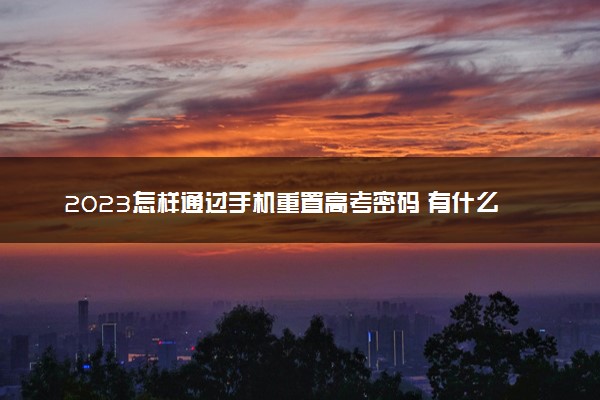 2023怎样通过手机重置高考密码 有什么方法