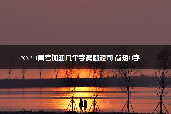 2023高考加油八个字激励短句 简短8字祝福语